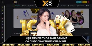 Nạp Tiền X8 Thỏa Mãn Đam Mê Cá Cược Cháy Bỏng Của Mình